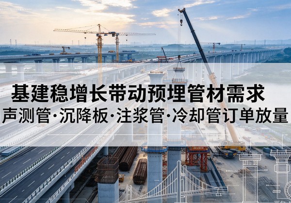 和平区基建稳增长带动预埋监测管材需求，声测管、沉降板、注浆管订单持续放量