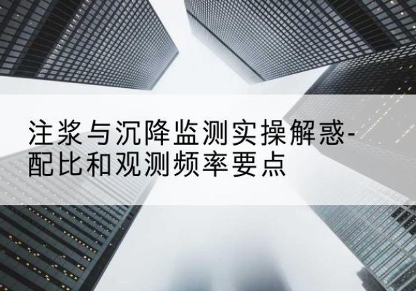 和平区水泥浆配比不当会不会造成注浆管堵管？-注浆与沉降监测实操解惑-配比和观测频率要点